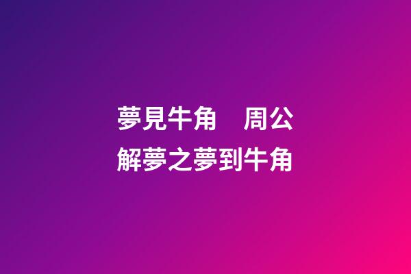 夢見牛角　周公解夢之夢到牛角